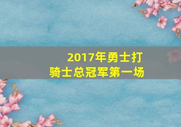 2017年勇士打骑士总冠军第一场