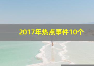 2017年热点事件10个