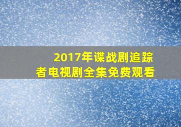 2017年谍战剧追踪者电视剧全集免费观看