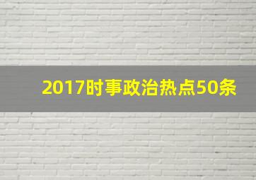 2017时事政治热点50条