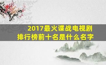 2017最火谍战电视剧排行榜前十名是什么名字