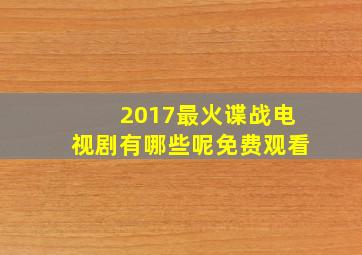 2017最火谍战电视剧有哪些呢免费观看