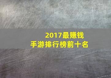 2017最赚钱手游排行榜前十名