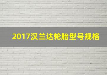 2017汉兰达轮胎型号规格