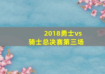 2018勇士vs骑士总决赛第三场