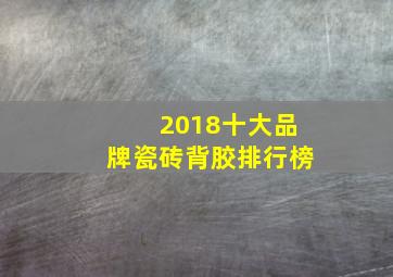 2018十大品牌瓷砖背胶排行榜