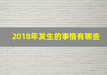 2018年发生的事情有哪些