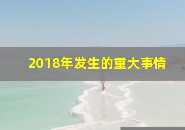 2018年发生的重大事情