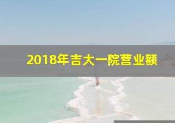 2018年吉大一院营业额