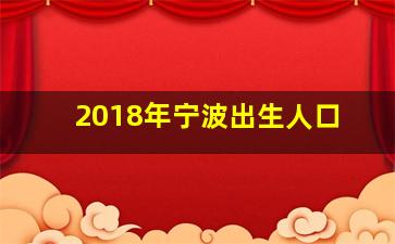 2018年宁波出生人口