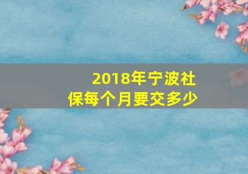 2018年宁波社保每个月要交多少