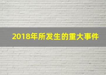 2018年所发生的重大事件