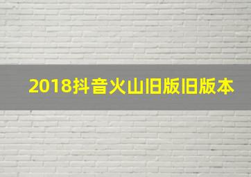 2018抖音火山旧版旧版本