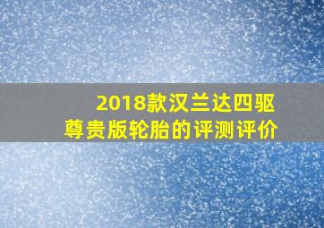 2018款汉兰达四驱尊贵版轮胎的评测评价