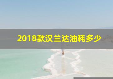 2018款汉兰达油耗多少