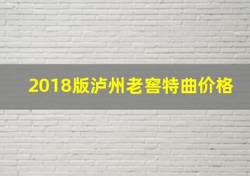 2018版泸州老窖特曲价格