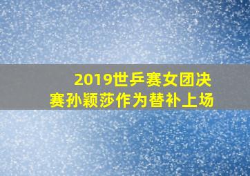 2019世乒赛女团决赛孙颖莎作为替补上场