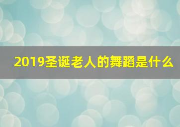 2019圣诞老人的舞蹈是什么