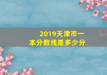 2019天津市一本分数线是多少分