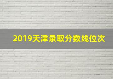 2019天津录取分数线位次