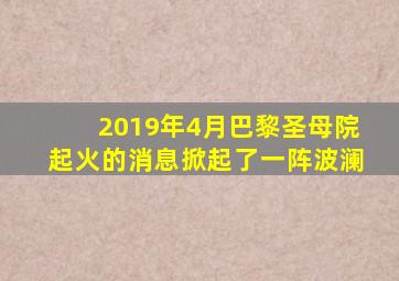 2019年4月巴黎圣母院起火的消息掀起了一阵波澜