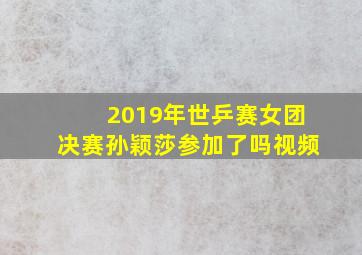 2019年世乒赛女团决赛孙颖莎参加了吗视频