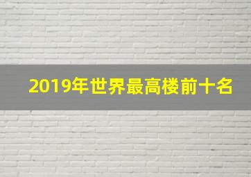 2019年世界最高楼前十名