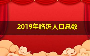 2019年临沂人口总数