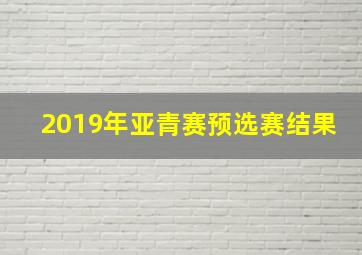 2019年亚青赛预选赛结果