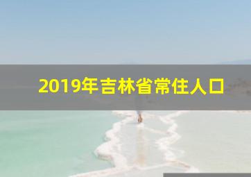 2019年吉林省常住人口