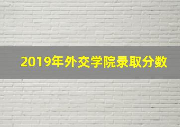 2019年外交学院录取分数