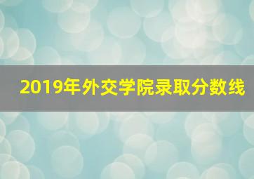 2019年外交学院录取分数线