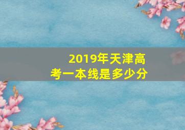 2019年天津高考一本线是多少分