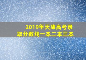 2019年天津高考录取分数线一本二本三本