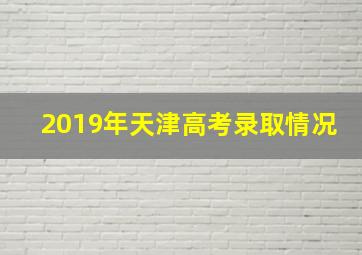 2019年天津高考录取情况