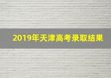 2019年天津高考录取结果