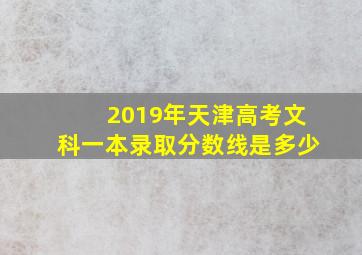 2019年天津高考文科一本录取分数线是多少