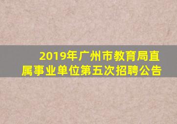 2019年广州市教育局直属事业单位第五次招聘公告