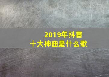 2019年抖音十大神曲是什么歌