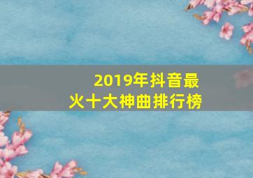 2019年抖音最火十大神曲排行榜