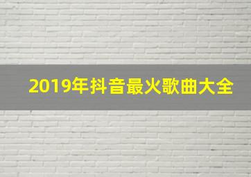 2019年抖音最火歌曲大全