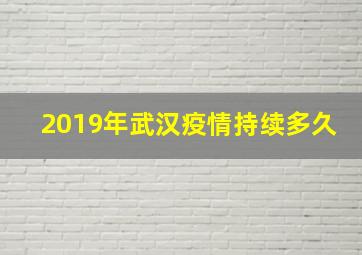 2019年武汉疫情持续多久