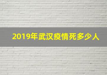 2019年武汉疫情死多少人