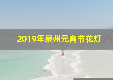 2019年泉州元宵节花灯