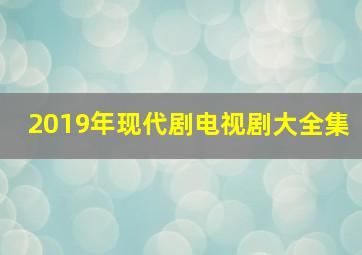 2019年现代剧电视剧大全集