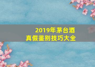 2019年茅台酒真假鉴别技巧大全