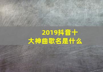 2019抖音十大神曲歌名是什么