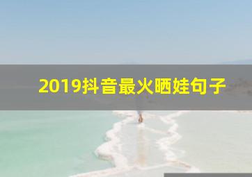 2019抖音最火晒娃句子