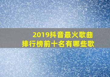 2019抖音最火歌曲排行榜前十名有哪些歌