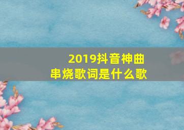 2019抖音神曲串烧歌词是什么歌